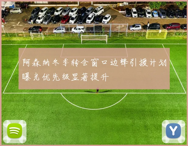 阿森纳冬季转会窗口边锋引援计划曝光优先级显著提升